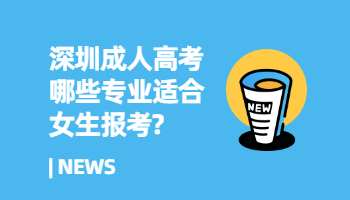 深圳成人高考哪些專業(yè)適合女生報(bào)考?