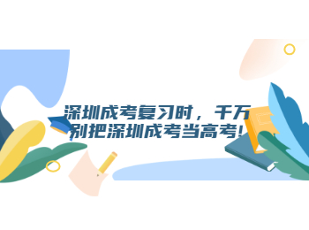 深圳成考復(fù)習(xí)時(shí)，千萬別把深圳成考當(dāng)高考!
